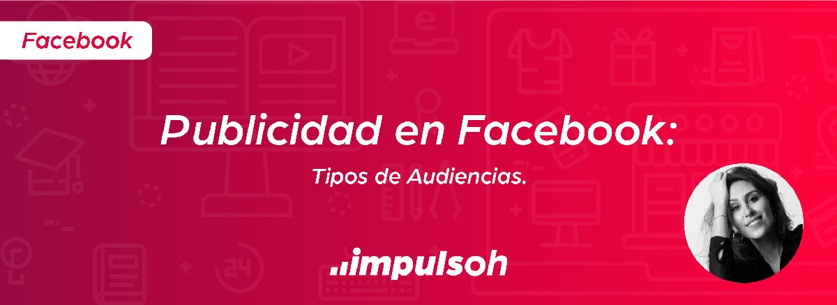 Publicidad En Facebook: Tipos De Audiencias | Impulsoh - Performance ...